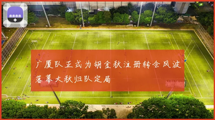 广厦队正式为胡金秋注册转会风波落幕大秋归队定局