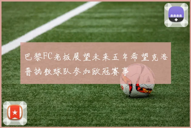 巴黎FC老板展望未来五年希望克洛普执教球队参加欧冠赛事