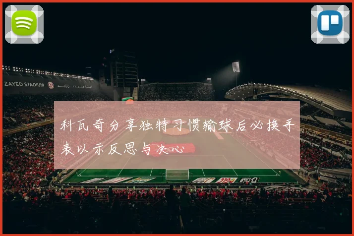 科瓦奇分享独特习惯输球后必换手表以示反思与决心