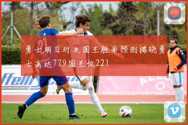 勇士明日对决国王胜率预测揭晓勇士高达779国王仅221