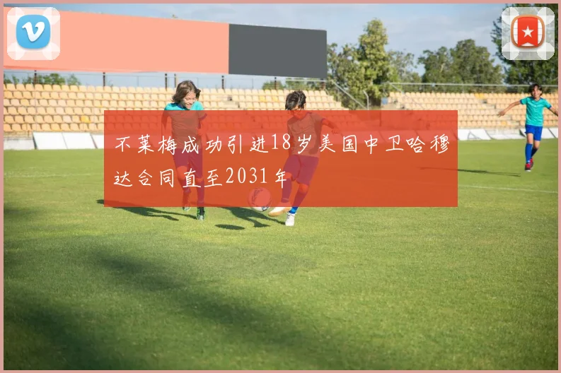 不莱梅成功引进18岁美国中卫哈穆达合同直至2031年