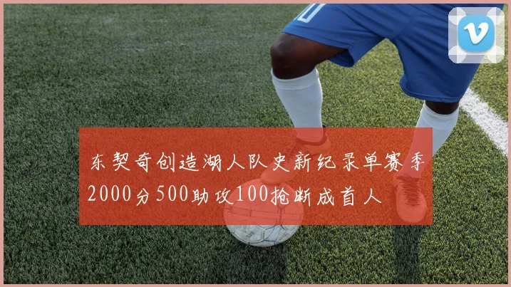 东契奇创造湖人队史新纪录单赛季2000分500助攻100抢断成首人