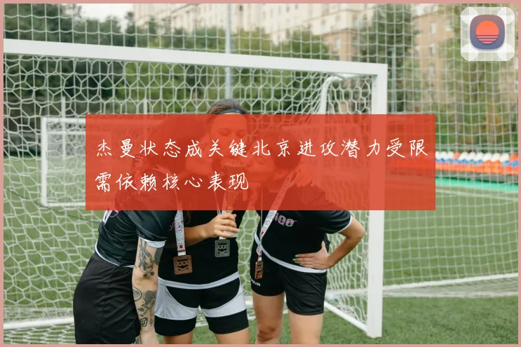 杰曼状态成关键北京进攻潜力受限需依赖核心表现