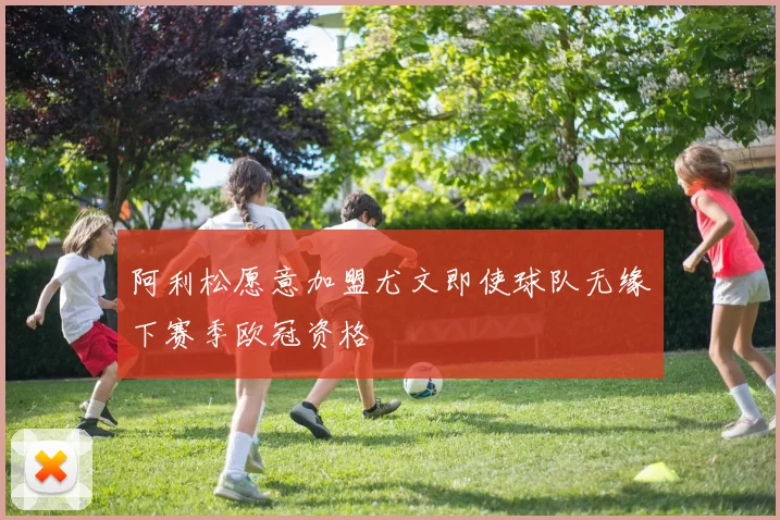 阿利松愿意加盟尤文即使球队无缘下赛季欧冠资格