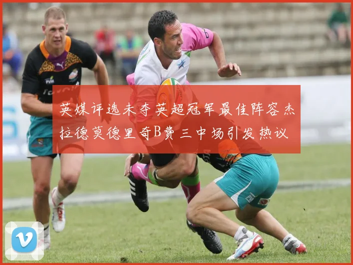 英媒评选未夺英超冠军最佳阵容杰拉德莫德里奇B费三中场引发热议