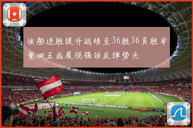 快船连胜提升战绩至36胜36负胜率重回五成展现强劲反弹势头